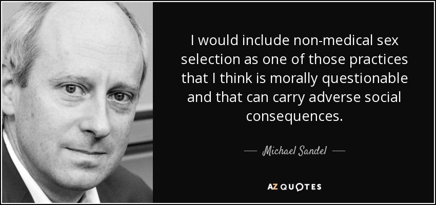 I would include non-medical sex selection as one of those practices that I think is morally questionable and that can carry adverse social consequences. - Michael Sandel
