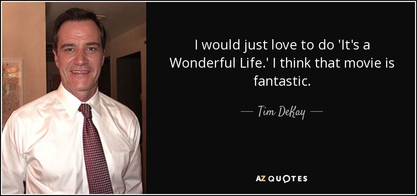 I would just love to do 'It's a Wonderful Life.' I think that movie is fantastic. - Tim DeKay