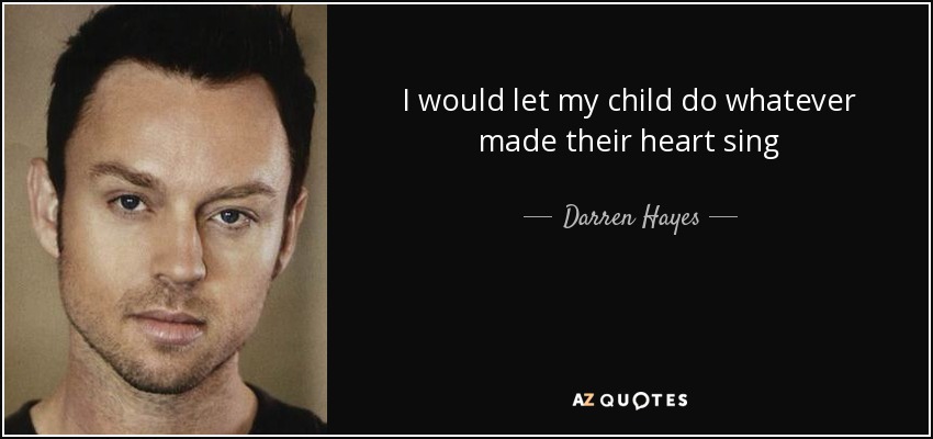 I would let my child do whatever made their heart sing - Darren Hayes