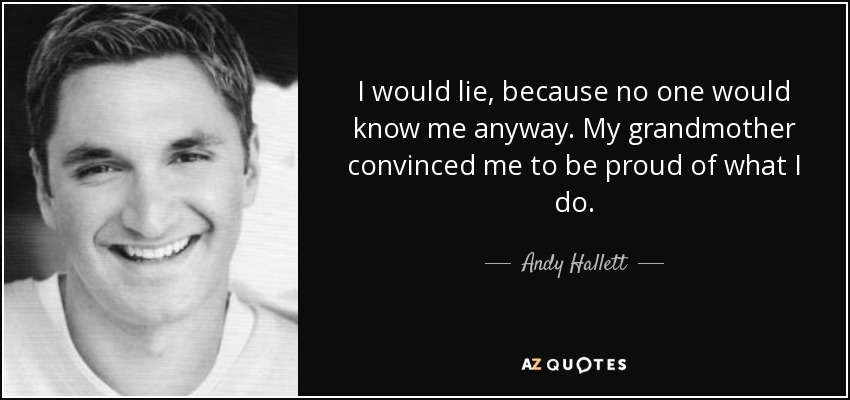 I would lie, because no one would know me anyway. My grandmother convinced me to be proud of what I do. - Andy Hallett