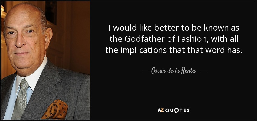 I would like better to be known as the Godfather of Fashion, with all the implications that that word has. - Oscar de la Renta