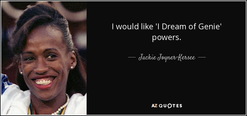 I would like 'I Dream of Genie' powers. - Jackie Joyner-Kersee
