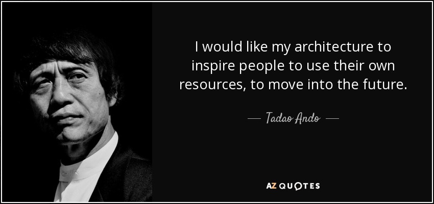 I would like my architecture to inspire people to use their own resources, to move into the future. - Tadao Ando