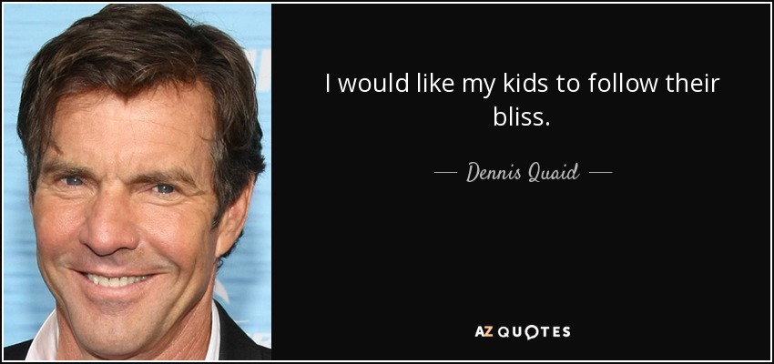 I would like my kids to follow their bliss. - Dennis Quaid