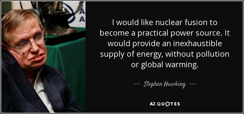 I would like nuclear fusion to become a practical power source. It would provide an inexhaustible supply of energy, without pollution or global warming. - Stephen Hawking