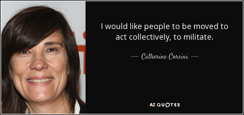 I would like people to be moved to act collectively, to militate. - Catherine Corsini