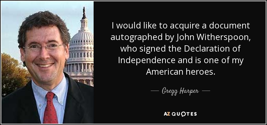 I would like to acquire a document autographed by John Witherspoon, who signed the Declaration of Independence and is one of my American heroes. - Gregg Harper