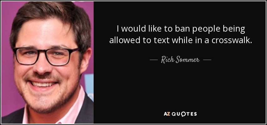 I would like to ban people being allowed to text while in a crosswalk. - Rich Sommer