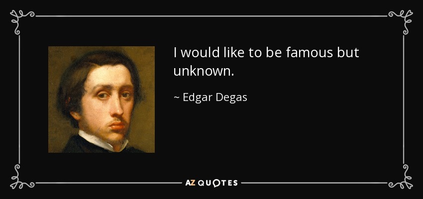 I would like to be famous but unknown. - Edgar Degas