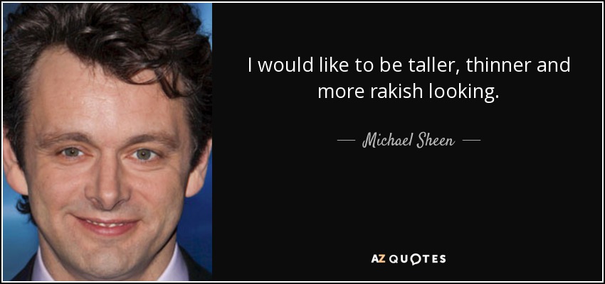 I would like to be taller, thinner and more rakish looking. - Michael Sheen
