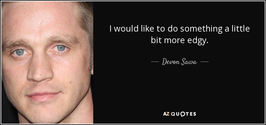 I would like to do something a little bit more edgy. - Devon Sawa