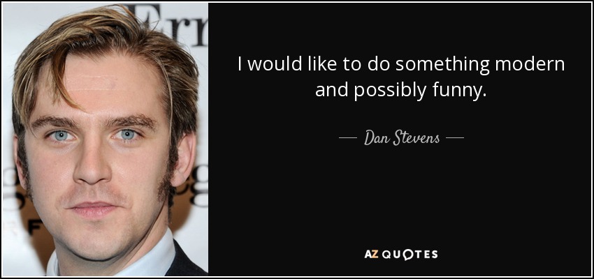 I would like to do something modern and possibly funny. - Dan Stevens