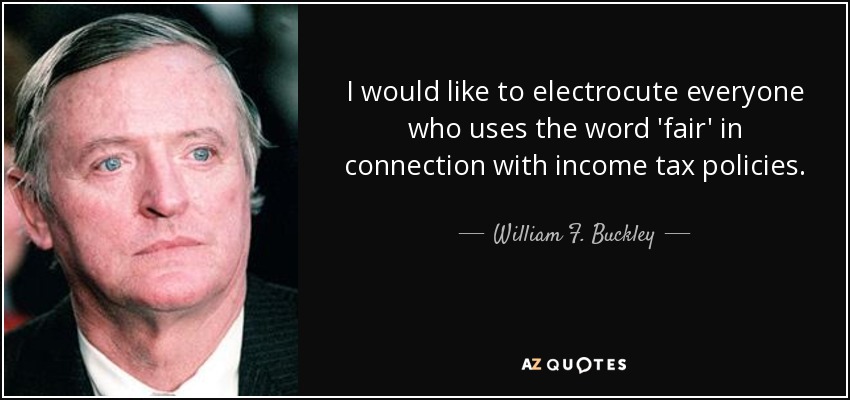 I would like to electrocute everyone who uses the word 'fair' in connection with income tax policies. - William F. Buckley, Jr.