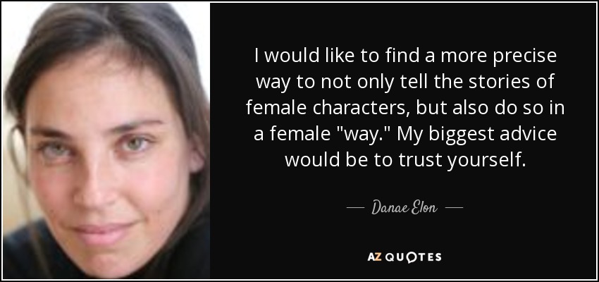 I would like to find a more precise way to not only tell the stories of female characters, but also do so in a female 