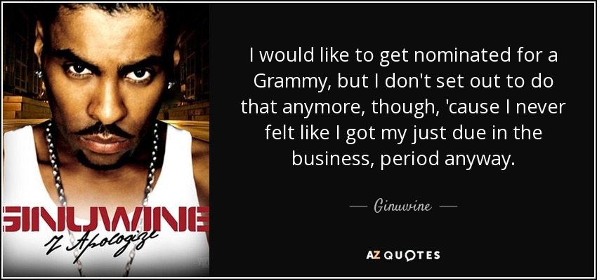I would like to get nominated for a Grammy, but I don't set out to do that anymore, though, 'cause I never felt like I got my just due in the business, period anyway. - Ginuwine
