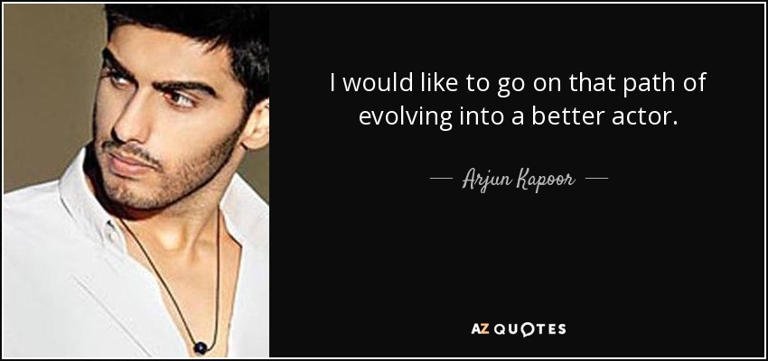 I would like to go on that path of evolving into a better actor. - Arjun Kapoor