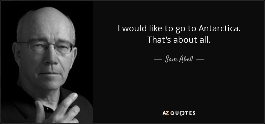 I would like to go to Antarctica. That's about all. - Sam Abell