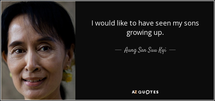 I would like to have seen my sons growing up. - Aung San Suu Kyi
