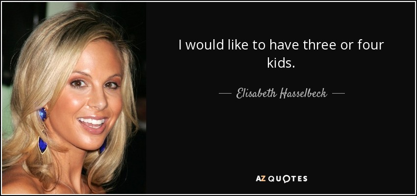 I would like to have three or four kids. - Elisabeth Hasselbeck