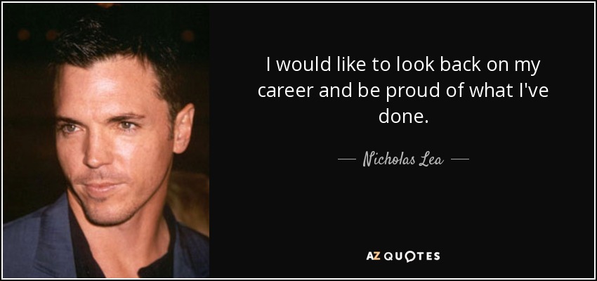 I would like to look back on my career and be proud of what I've done. - Nicholas Lea