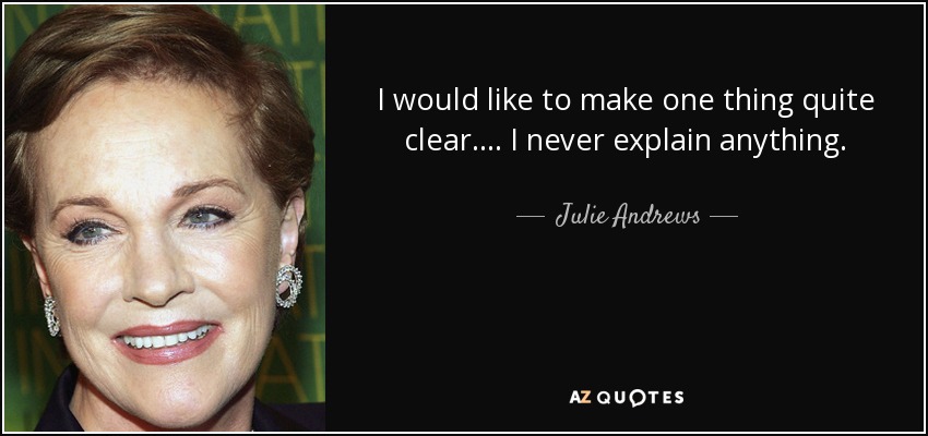I would like to make one thing quite clear. ... I never explain anything. - Julie Andrews