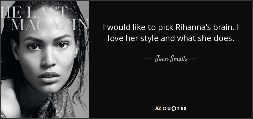 I would like to pick Rihanna's brain. I love her style and what she does. - Joan Smalls