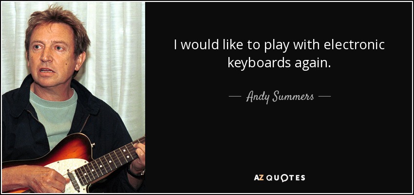 I would like to play with electronic keyboards again. - Andy Summers