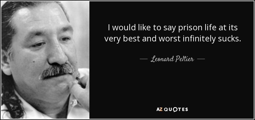 I would like to say prison life at its very best and worst infinitely sucks. - Leonard Peltier