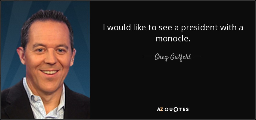 I would like to see a president with a monocle. - Greg Gutfeld