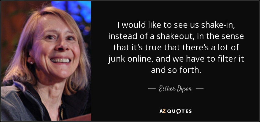 I would like to see us shake-in, instead of a shakeout, in the sense that it's true that there's a lot of junk online, and we have to filter it and so forth. - Esther Dyson