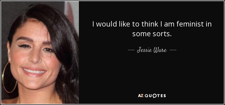 I would like to think I am feminist in some sorts. - Jessie Ware