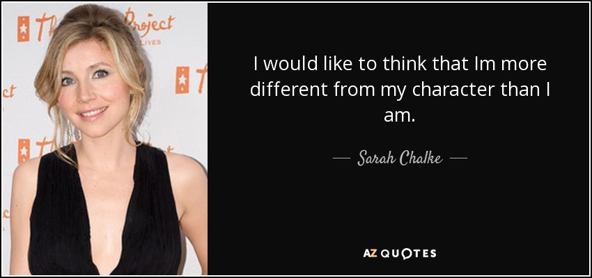 I would like to think that Im more different from my character than I am. - Sarah Chalke