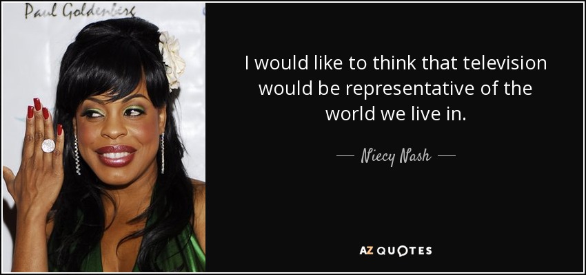 I would like to think that television would be representative of the world we live in. - Niecy Nash