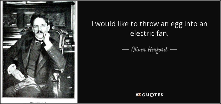 I would like to throw an egg into an electric fan. - Oliver Herford