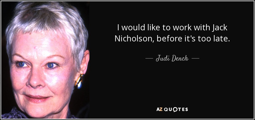 I would like to work with Jack Nicholson, before it's too late. - Judi Dench