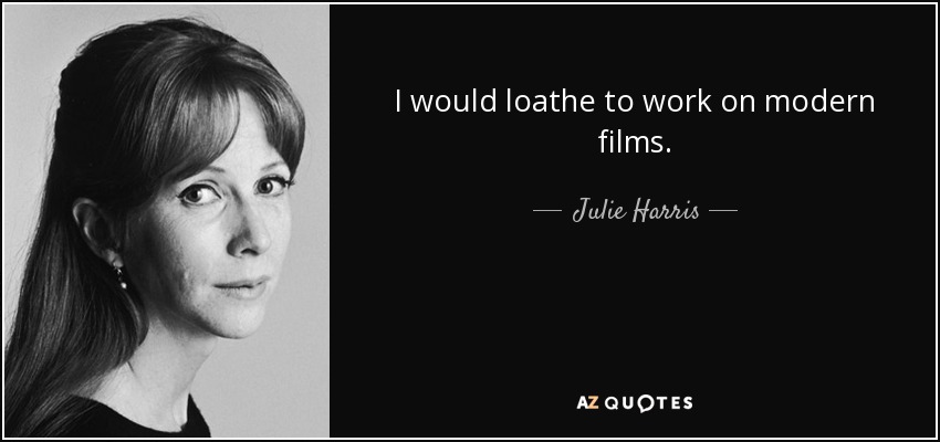 I would loathe to work on modern films. - Julie Harris