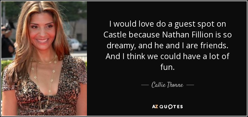 I would love do a guest spot on Castle because Nathan Fillion is so dreamy, and he and I are friends. And I think we could have a lot of fun. - Callie Thorne