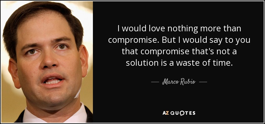 I would love nothing more than compromise. But I would say to you that compromise that's not a solution is a waste of time. - Marco Rubio