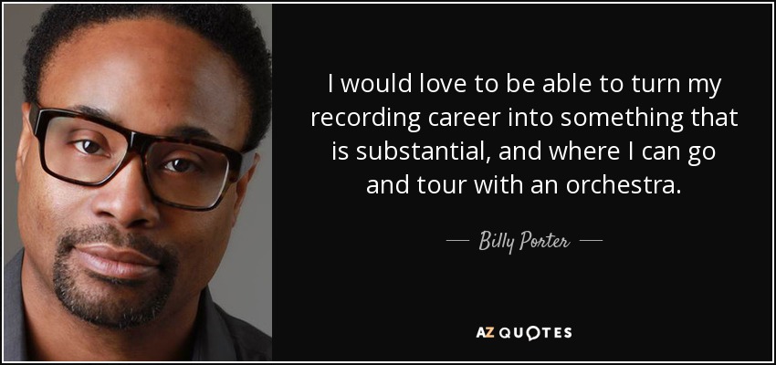 I would love to be able to turn my recording career into something that is substantial, and where I can go and tour with an orchestra. - Billy Porter