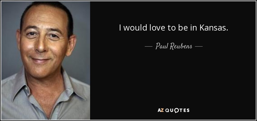 I would love to be in Kansas. - Paul Reubens
