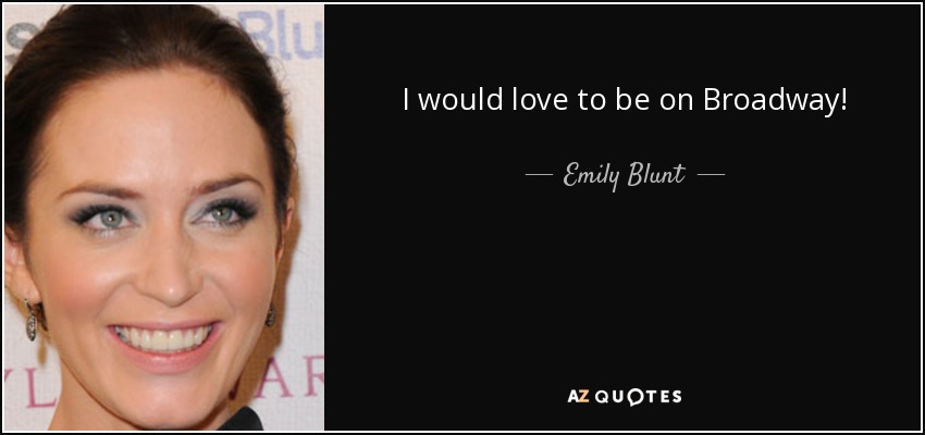 I would love to be on Broadway! - Emily Blunt