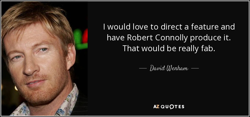 I would love to direct a feature and have Robert Connolly produce it. That would be really fab. - David Wenham