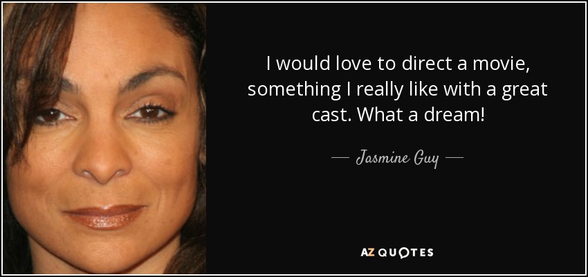 I would love to direct a movie, something I really like with a great cast. What a dream! - Jasmine Guy
