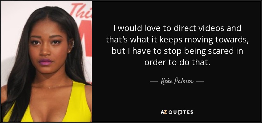 I would love to direct videos and that's what it keeps moving towards, but I have to stop being scared in order to do that. - Keke Palmer