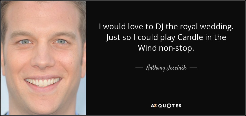 I would love to DJ the royal wedding. Just so I could play Candle in the Wind non-stop. - Anthony Jeselnik