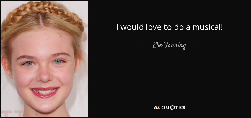 I would love to do a musical! - Elle Fanning