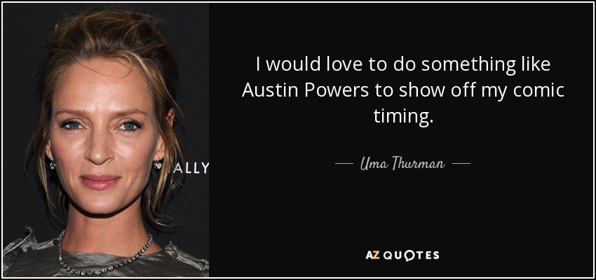I would love to do something like Austin Powers to show off my comic timing. - Uma Thurman