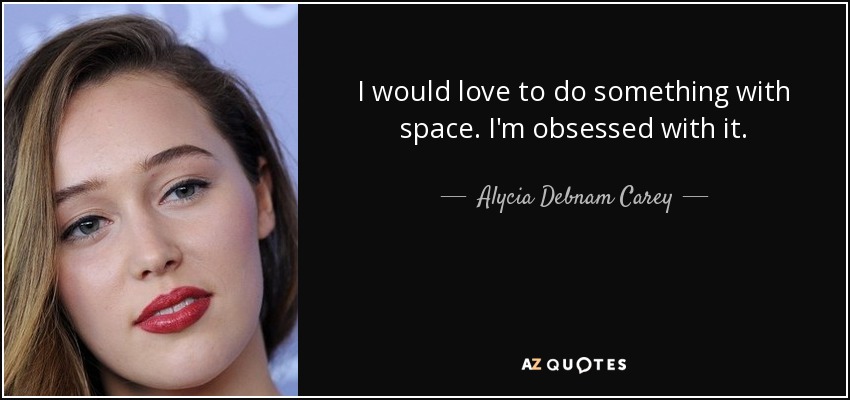 I would love to do something with space. I'm obsessed with it. - Alycia Debnam Carey