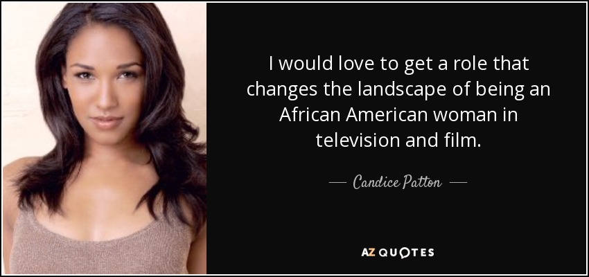 I would love to get a role that changes the landscape of being an African American woman in television and film. - Candice Patton