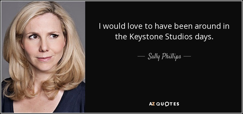 I would love to have been around in the Keystone Studios days. - Sally Phillips